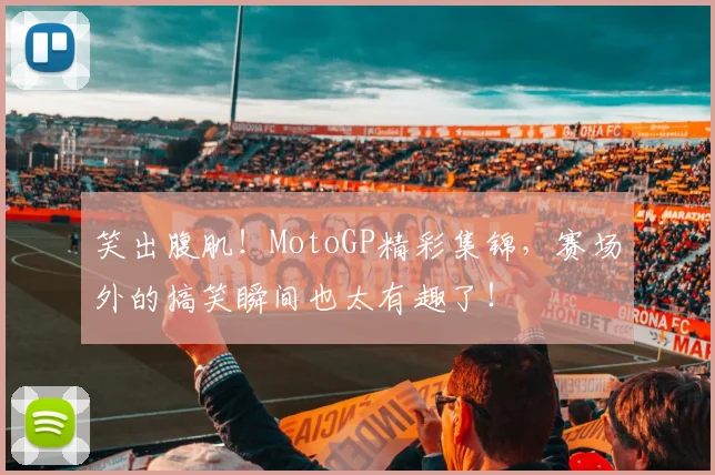 笑出腹肌！MotoGP精彩集锦，赛场外的搞笑瞬间也太有趣了！