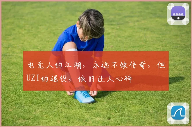 电竞人的江湖，永远不缺传奇，但UZI的退役，依旧让人心碎