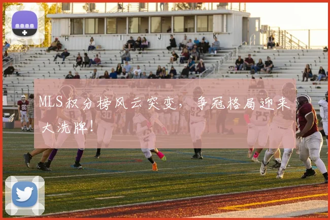 MLS积分榜风云突变，争冠格局迎来大洗牌！