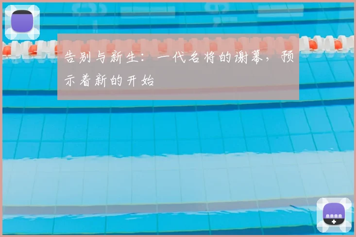 告别与新生:一代名将的谢幕,预示着新的开始