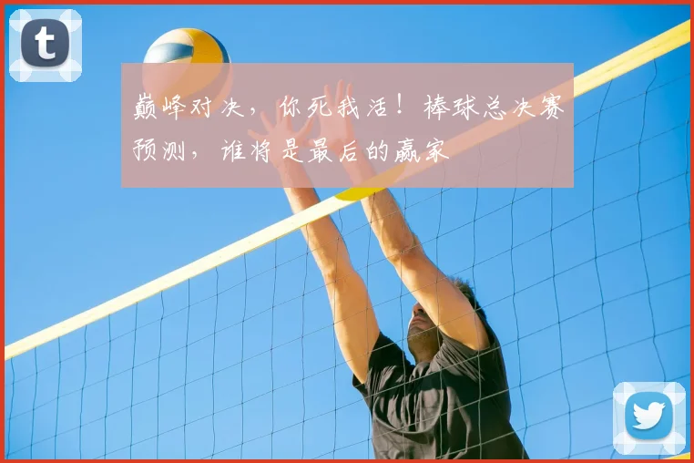 巅峰对决，你死我活！棒球总决赛预测，谁将是最后的赢家
