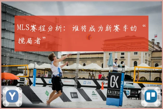 MLS赛程分析:谁将成为新赛季的“搅局者”