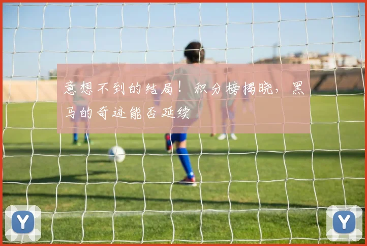 意想不到的结局!积分榜揭晓,黑马的奇迹能否延续