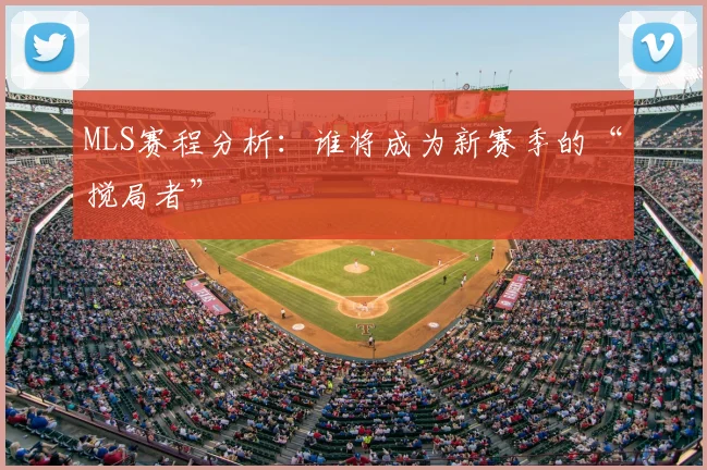 MLS赛程分析:谁将成为新赛季的“搅局者”