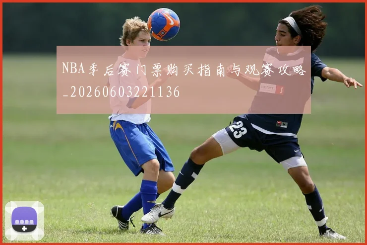 NBA季后赛门票购买指南与观赛攻略_20260603221136