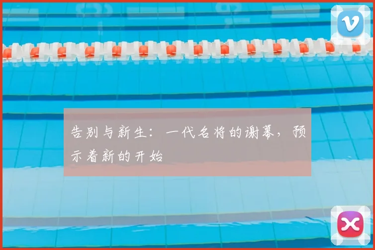 告别与新生:一代名将的谢幕,预示着新的开始