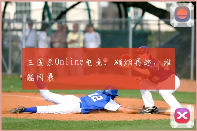 三国杀Online电竞：硝烟再起，谁能问鼎