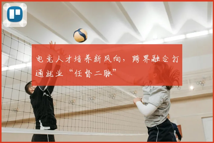 电竞人才培养新风向，跨界融合打通就业“任督二脉”