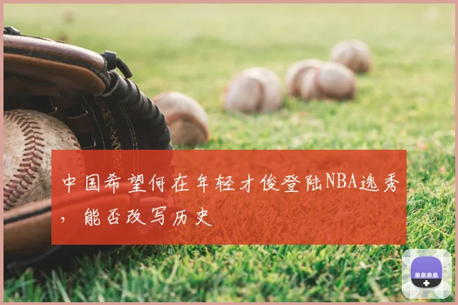 中国希望何在年轻才俊登陆NBA选秀，能否改写历史